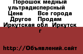 Порошок медный ультрадисперсный  › Цена ­ 3 - Все города Другое » Продам   . Иркутская обл.,Иркутск г.